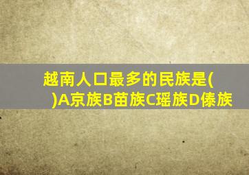 越南人口最多的民族是( )A京族B苗族C瑶族D傣族